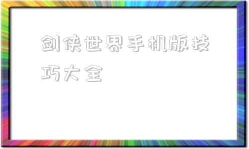 剑侠世界手机版技巧大全剑侠世界起源官网下载手机版